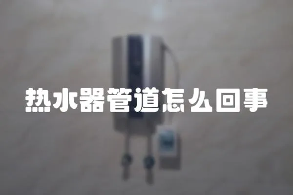熱水器管道怎么回事