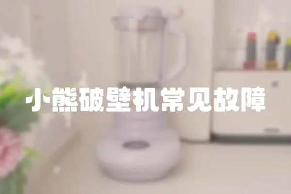 小熊破壁機(jī)常見(jiàn)故障