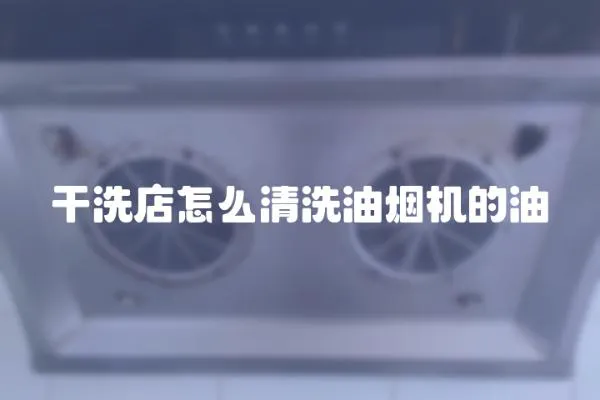 干洗店怎么清洗油煙機(jī)的油