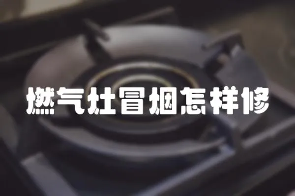 燃氣灶冒煙怎樣修