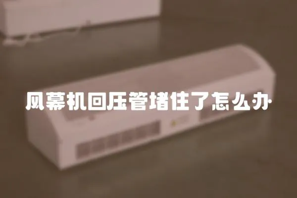 風幕機回壓管堵住了怎么辦