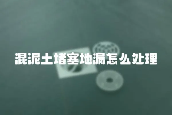 混泥土堵塞地漏怎么處理
