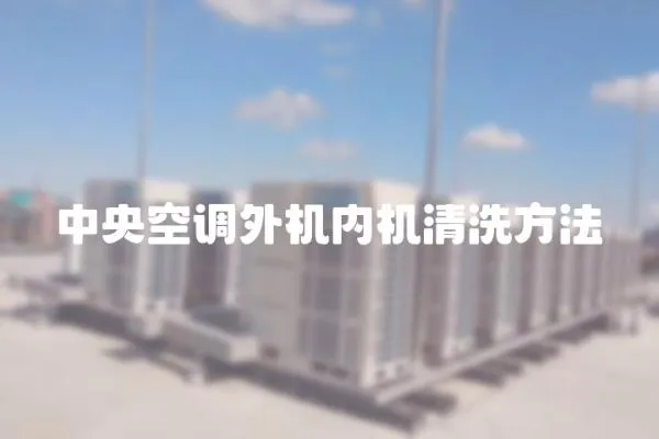 中央空調(diào)外機(jī)內(nèi)機(jī)清洗方法