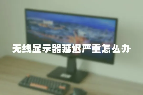 無線顯示器延遲嚴重怎么辦