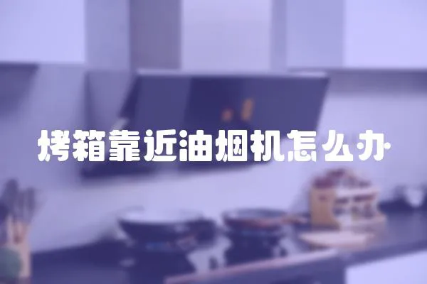 烤箱靠近油煙機怎么辦
