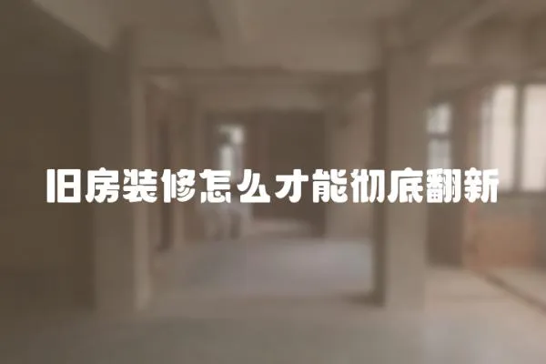 旧房装修怎么才能彻底翻新