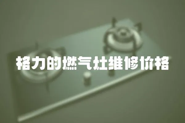 格力的燃?xì)庠罹S修價(jià)格