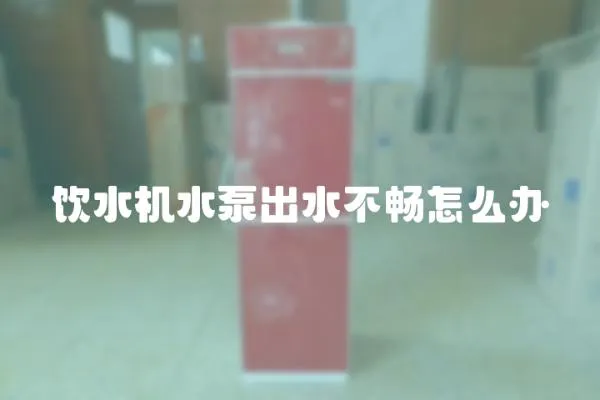 飲水機水泵出水不暢怎么辦
