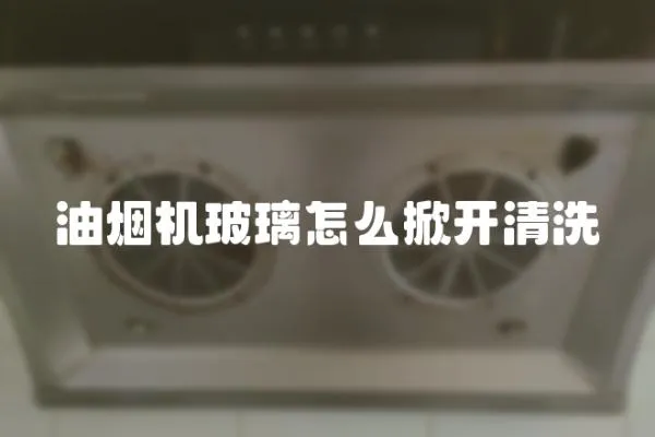 油煙機玻璃怎么掀開清洗