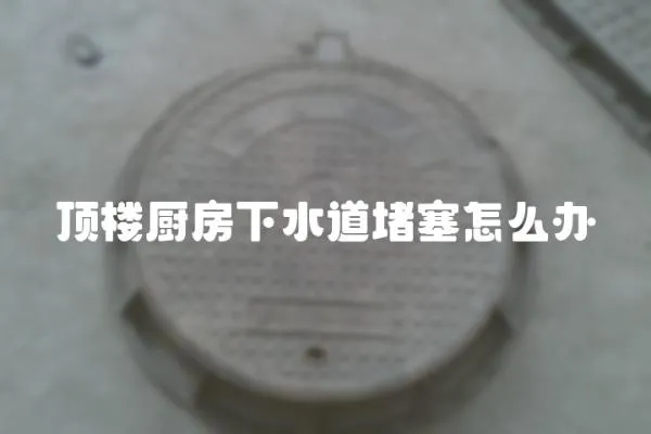 頂樓廚房下水道堵塞怎么辦