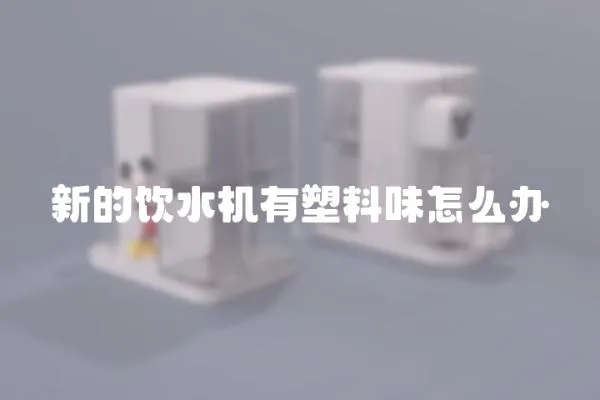 新的飲水機有塑料味怎么辦
