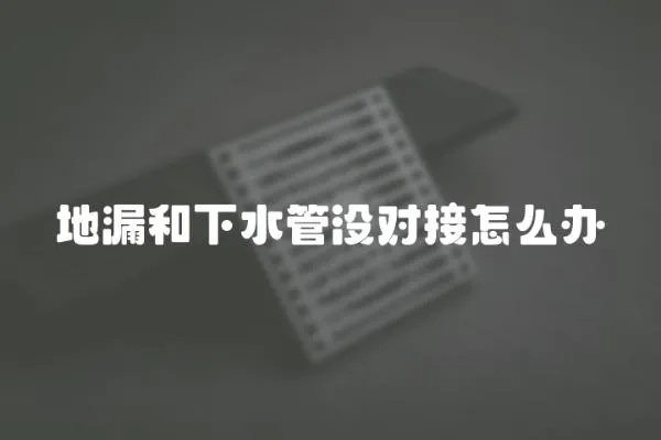 地漏和下水管沒對接怎么辦