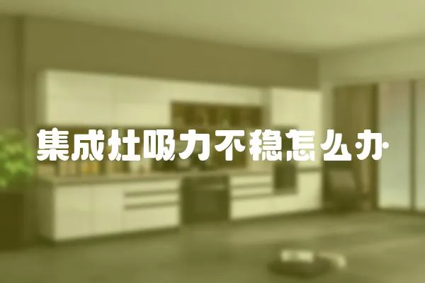 集成灶吸力不穩(wěn)怎么辦