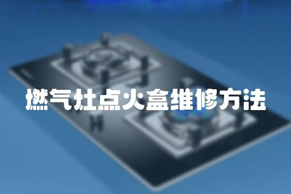 燃?xì)庠铧c(diǎn)火盒維修方法
