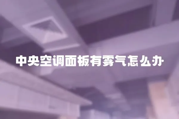 中央空調面板有霧氣怎么辦