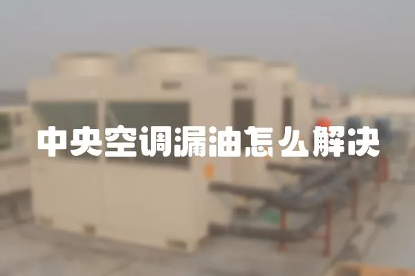 中央空調漏油怎么解決
