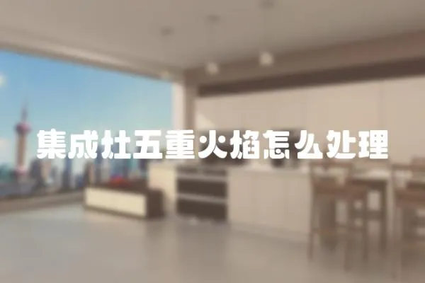 集成灶五重火焰怎么處理