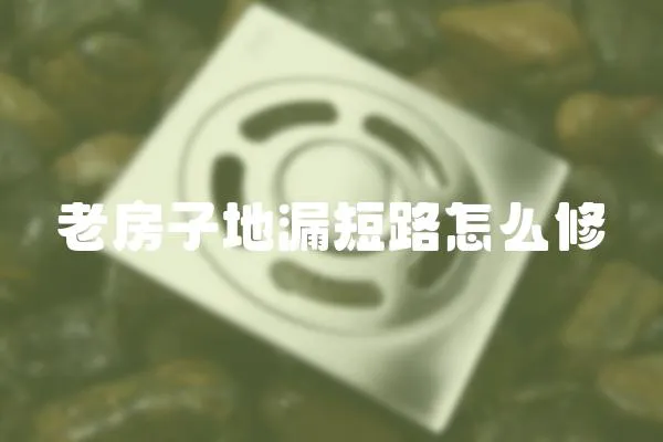 老房子地漏短路怎么修