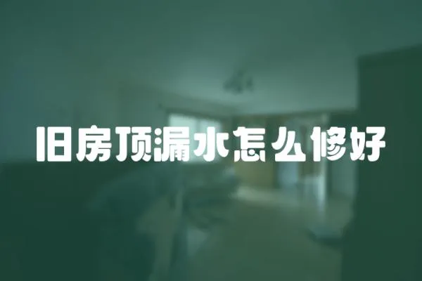 舊房頂漏水怎么修好