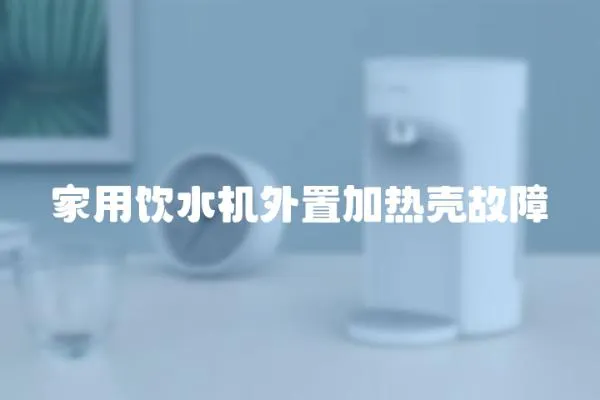 家用飲水機(jī)外置加熱殼故障