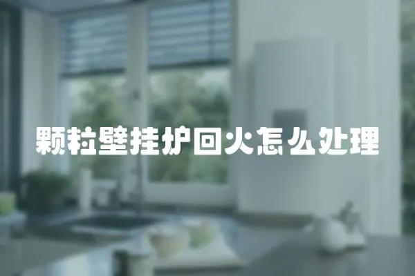 顆粒壁掛爐回火怎么處理