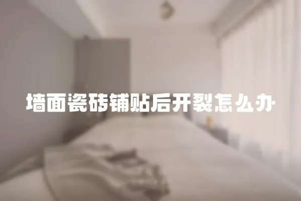 墻面瓷磚鋪貼后開裂怎么辦