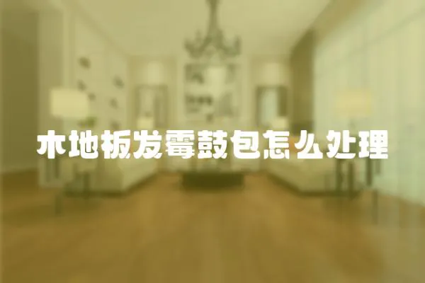 木地板發霉鼓包怎么處理