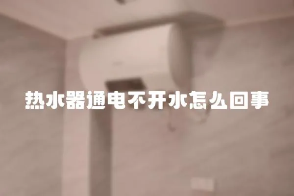熱水器通電不開水怎么回事