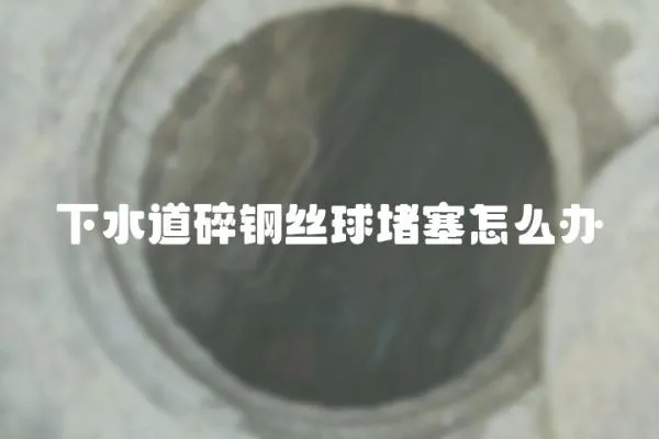 下水道碎鋼絲球堵塞怎么辦