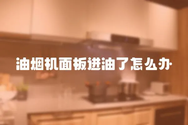 油煙機(jī)面板進(jìn)油了怎么辦