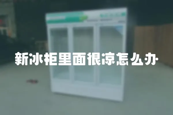 新冰柜里面很涼怎么辦