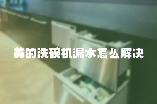 美的洗碗機漏水怎么解決