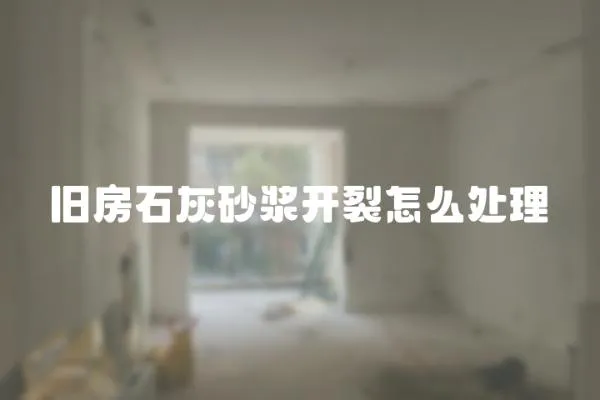 舊房石灰砂漿開裂怎么處理
