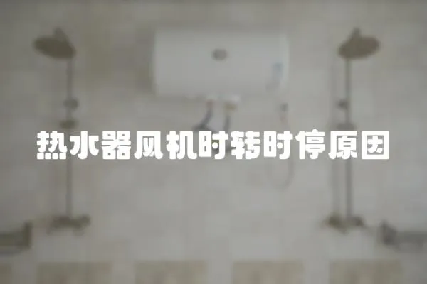 熱水器風(fēng)機(jī)時(shí)轉(zhuǎn)時(shí)停原因