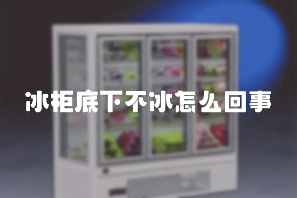 冰柜底下不冰怎么回事