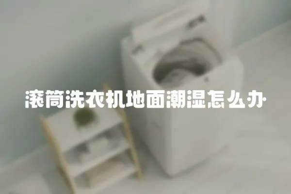 滾筒洗衣機地面潮濕怎么辦