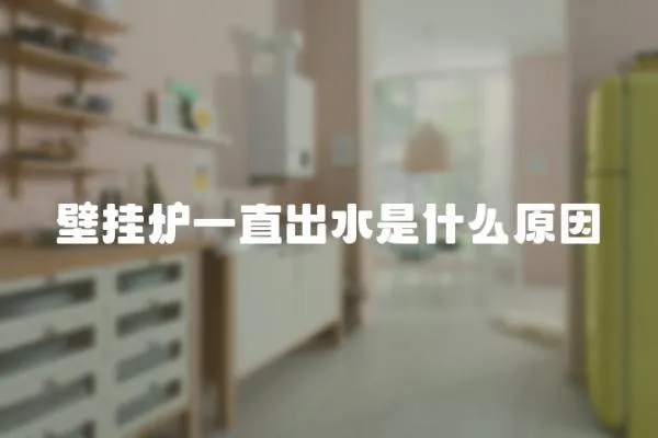 壁掛爐一直出水是什么原因