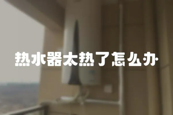 熱水器太熱了怎么辦
