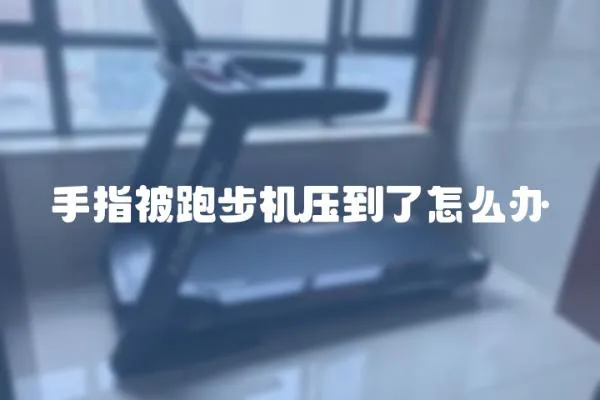 手指被跑步機壓到了怎么辦