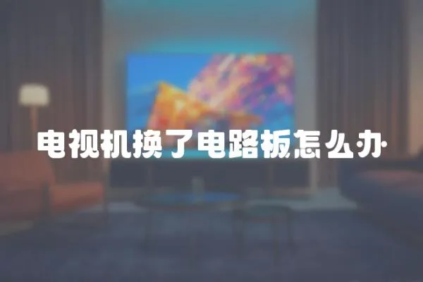 電視機換了電路板怎么辦