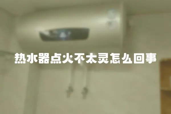 熱水器點(diǎn)火不太靈怎么回事