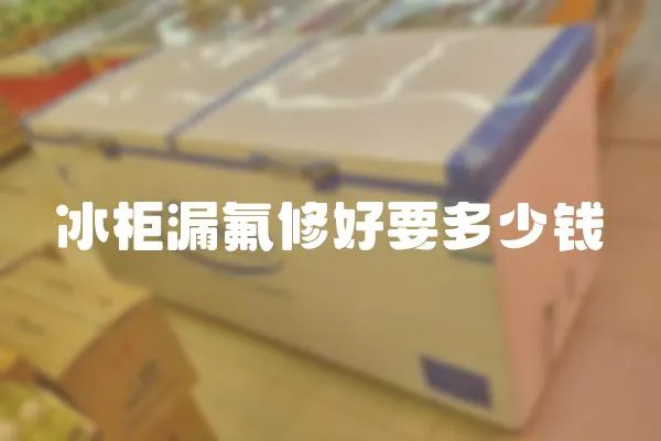 冰柜漏氟修好要多少錢