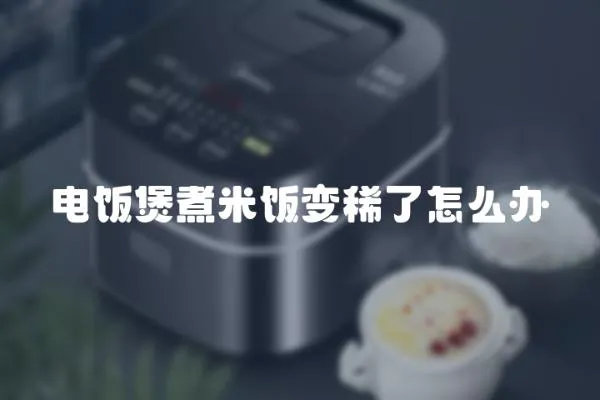 電飯煲煮米飯變稀了怎么辦