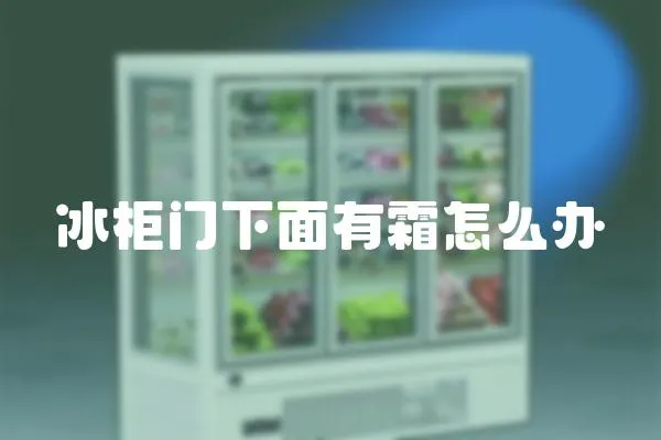 冰柜門下面有霜怎么辦