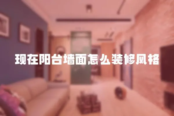 現在陽臺墻面怎么裝修風格