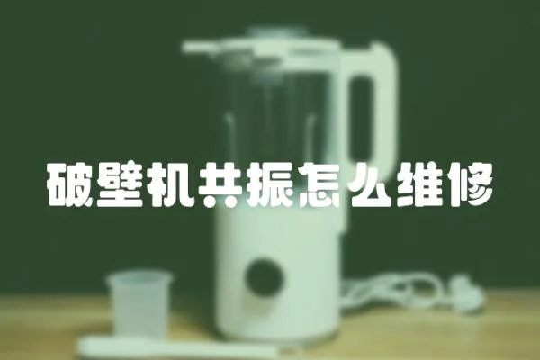 破壁機共振怎么維修
