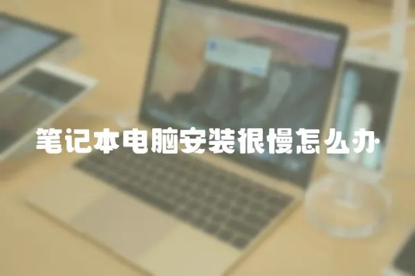 筆記本電腦安裝很慢怎么辦