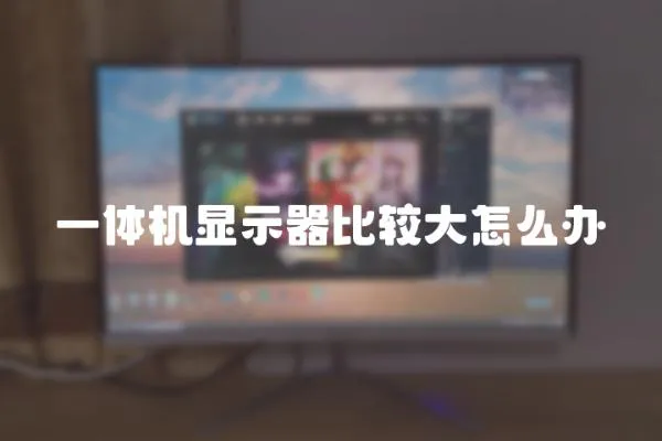 一體機顯示器比較大怎么辦