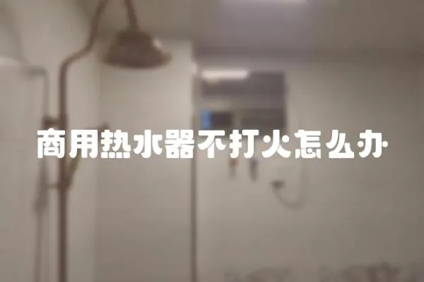 商用熱水器不打火怎么辦