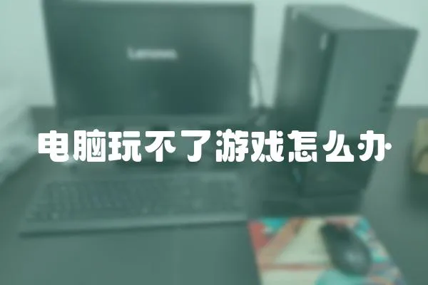 电脑玩不了游戏怎么办